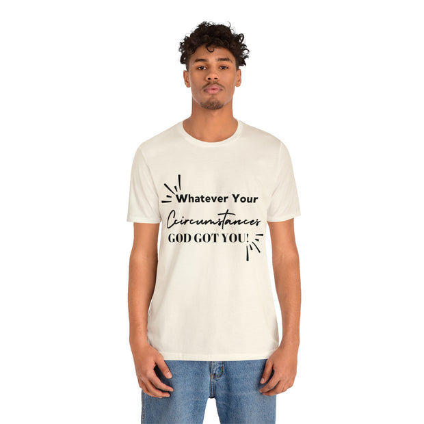 "What Your Circumstances God Got You" Inspirational Quote T-Shirt For Men & Women