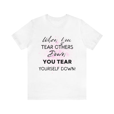 "When You Tear Others Down You Tear Yourself Down" Inspirational Quote T-Shirt For Men & Women