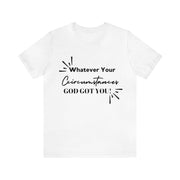 "What Your Circumstances God Got You" Inspirational Quote T-Shirt For Men & Women